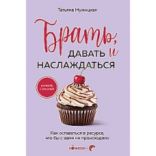 Брать, давать и наслаждаться. Как оставаться в ресурсе, что бы с вами ни происходило. Татьяна Мужицкая