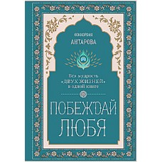 Побеждай любя.  Вся мудрость Двух жизней в одной книге. Конкордия Антарова