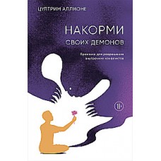 Накорми своих демонов. Практика для разрешения внутренних конфликтов. Цултрим Аллионе