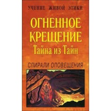 Учение Живой Этики. Огненное крещение. Тайна из тайн. Спирали оповещения Учение Живой Этики. Огненное крещение. Тайна из тайн. Спирали оповещения
