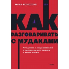 Как разговаривать с мудаками: Что делать с неадекватными и невыносимыми людьми в вашей жизни. Марк Гоулстон