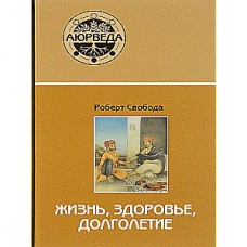 Жизнь, здоровье, долголетие. Аюрведа. Роберт Свобода