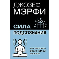 Сила подсознания. Как получить все, о чем вы просите. Джозеф Мэрфи