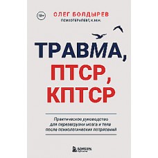 Травма, Птср, кПтср. Практическое руководство для перезагрузки мозга и тела после психологических потрясений. Олег Болдырев