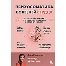 Психосоматика болезней сердца. Эффективные практики против инфаркта, аритмии и болезней сосудов  Анна Кореневич 
