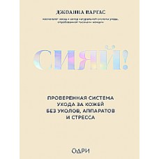 Сияй! Проверенная система ухода за кожей без уколов, аппаратов и стресса. Джоанна Варгас