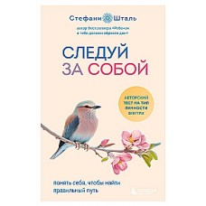 Следуй за собой. Понять себя, чтобы найти правильный путь. Стефани Шталь