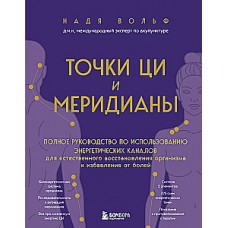 Точки ЦИ и меридианы. Полное руководство по использованию энергетических каналов для естественного восстановления организма и избавления от болей. Надя Вольф
