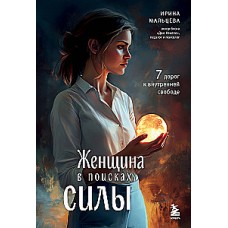 Женщина в поисках силы. Семь дорог к внутренней свободе. Ирина Мальцева