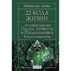 22 Кода Жизни. Полный анализ Судьбы, Личности и Предназначения. Точная нумерология. Елена Прибылова
