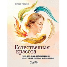 Естественная красота. Йога для лица, тейпирование и восточная система омоложения. Сильви Лефран