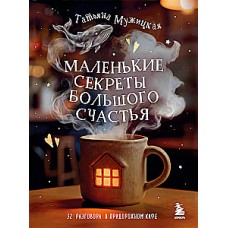 Маленькие секреты большого счастья. 32 разговора в придорожном кафе. Татьяна Мужицкая