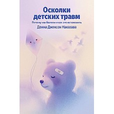 Осколки детских травм. Почему мы болеем и как это остановить. Донна Джексон Наказава