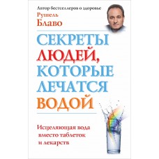 Секреты людей, которые лечатся водой. Исцеляющая вода вместо таблеток и лекарств. Рушель Блаво Секреты людей, которые лечатся водой. Исцеляющая вода вместо таблеток и лекарств. Рушель Блаво