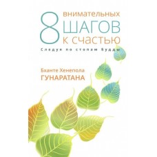 Восемь внимательных шагов к счастью. Следуя по стопам Будды. Бханте Хенепола Гунаратана Восемь внимательных шагов к счастью. Следуя по стопам Будды. Бханте Хенепола Гунаратана