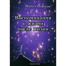 Воспоминания о жизни после жизни. Жизнь между жизнями. История личностной трансформации: Майкл Ньютон
