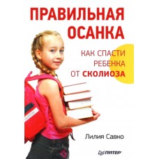 Правильная осанка. Как спасти ребенка от сколиоза. Лилия Савко Правильная осанка. Как спасти ребенка от сколиоза. Лилия Савко