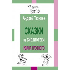 Сказки из библиотеки Ивана Грозного. Том II. Андрей Тюняев Сказки из библиотеки Ивана Грозного. Том II. Андрей Тюняев