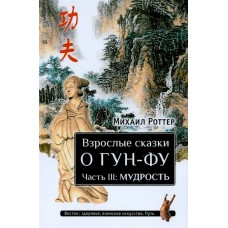 Взрослые сказки о Гун-Фу. Часть III: Мудрость. Михаил Роттер