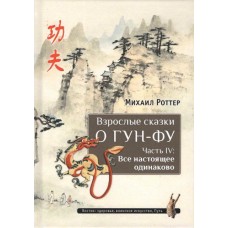 Взрослые сказки о Гун-Фу. Часть IV: Все настоящее одинаково. Михаил Роттер