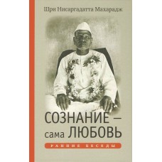 Сознание - сама Любовь. Ранние беседы. Шри Нисаргадатта Махарадж