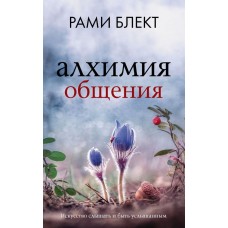 Алхимия общения. Искусство слышать и быть услышанным. Рами Блект