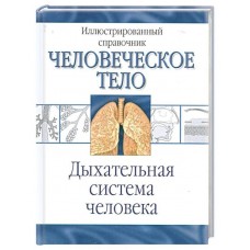 Человеческое тело. Дыхательная система человека. Иллюстрированный справочник. Перевод с англ. О.И. Максименко Человеческое тело. Дыхательная система человека. Иллюстрированный справочник. Перевод с англ. О.И. Максименко