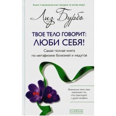 Твое тело говорит: Люби себя. Самая полная книга по метафизике болезней и недугов. Лиз Бурбо Твое тело говорит: Люби себя. Самая полная книга по метафизике болезней и недугов. Лиз Бурбо