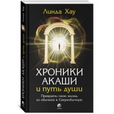 Хроники Акаши и путь души: Преврати свою жизнь из обычной в Сверхобычную. Линда Хау Хроники Акаши и путь души: Преврати свою жизнь из обычной в Сверхобычную. Линда Хау