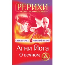 Агни Йога. О вечном. Елена Рерих, Николай Рерих Агни Йога. О вечном. Елена Рерих, Николай Рерих