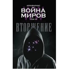 Война миров. Том 3. Вторжение. Архивариус Война миров. Том 3. Вторжение. Архивариус