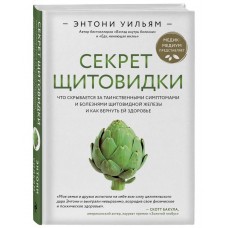 Секрет щитовидки. Что скрывается за таинственными симптомами и болезнями щитовидной железы и как вернуть ей здоровье. Энтони Уильям Секрет щитовидки. Что скрывается за таинственными симптомами и болезнями щитовидной железы и как вернуть ей здоровье. Энтони Уильям