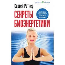 Секреты биоэнергетики. Указатель к богатству и успеху в жизни. Сергей Ратнер Секреты биоэнергетики. Указатель к богатству и успеху в жизни. Сергей Ратнер