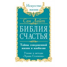 Сан Лайт. Библия счастья. Тайны совершенной жизни и изобилия. Учение и методы Храма Соломона