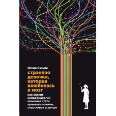 Странная девочка, которая влюбилась в мозг: Как знание нейробиологии помогает стать привлекательнее, счастливее и лучше. Венди Сузуки Странная девочка, которая влюбилась в мозг: Как знание нейробиологии помогает стать привлекательнее, счастливее и лучше. Венди Сузуки