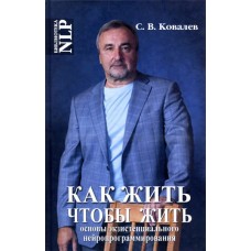Как жить, чтобы жить, или Основы экзистенциального нейропрограммирования. С.В. Ковалев Как жить, чтобы жить, или Основы экзистенциального нейропрограммирования. С.В. Ковалев