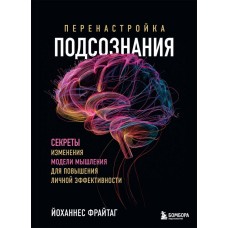 Перенастройка подсознания. Секреты изменения модели мышления для повышения личной эффективности. Йоханнес Фрайтаг