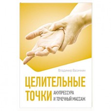Целительные точки. Акупрессура и точечный массаж. Васичкин Владимир Целительные точки. Акупрессура и точечный массаж. Васичкин Владимир