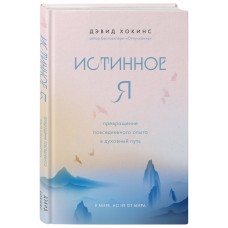 Истинное Я. Превращение повседневного опыта в духовный путь. Дэвид Хокинс