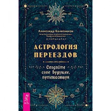 Астрология переездов. Создайте свое будущее, путешествуя. Александр Колесников