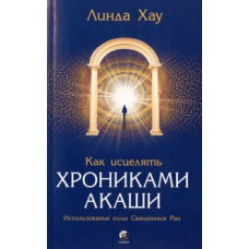Как исцелять Хрониками Акаши: Использование силы Священных Ран. Линда Хау