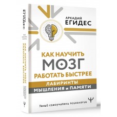 Как научить мозг работать быстрее. Лабиринты мышления и памяти. Аркадий Егидес