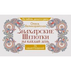Знахарские шепотки на каждый день. На любовь, деньги и удачу. 75 нашептываний. Олеся Великорайская