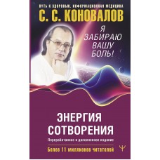 Энергия Сотворения. Я забираю вашу боль! Слово о Докторе. Переработанное и дополненное издание. Сергей Коновалов