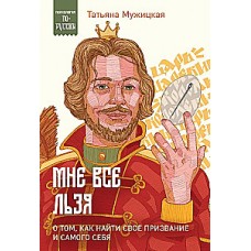 Мне все льзя. О том, как найти свое призвание и самого себя. Татьяня Мужицкая