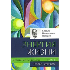 Человек будущего. Воспитание родителей. Часть 3. Энергия жизни. Сергей Лазарев