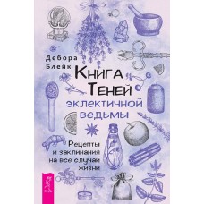 Книга Теней эклектичной ведьмы. Рецепты и заклинания на все случаи жизни. Дебора Блейк Книга Теней эклектичной ведьмы. Рецепты и заклинания на все случаи жизни. Дебора Блейк