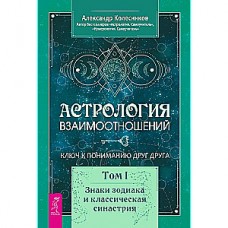 Астрология взаимоотношений. Ключ к пониманию друг друга. Том I. Знаки зодиака и классическая синастрия. Александр Колесников