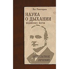 Наука о дыхании индийских йогов. Оккультное лечение. Йог Рамачарака