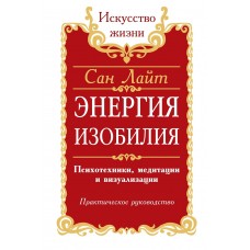 Сан Лайт. Энергия изобилия: Психотехники, медитации и визуализации Сан Лайт. Энергия изобилия: Психотехники, медитации и визуализации